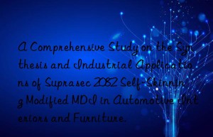 a comprehensive study on the synthesis and industrial applications of suprasec 2082 self-skinning modified mdi in automotive interiors and furniture.