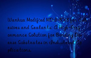 modified mdi-8018 for adhesives and sealants: a high-performance solution for bonding diverse substrates in industrial applications.