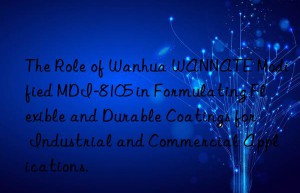 the role of  wannate modified mdi-8105 in formulating flexible and durable coatings for industrial and commercial applications.