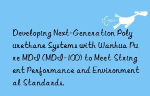 developing next-generation polyurethane systems with  pure mdi (mdi-100) to meet stringent performance and environmental standards.