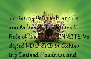 tailoring polyurethane formulations: the critical role of  wannate modified mdi-8105 in achieving desired hardness and flexibility.