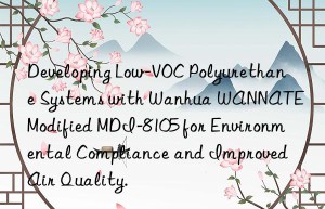 developing low-voc polyurethane systems with  wannate modified mdi-8105 for environmental compliance and improved air quality.