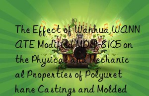 the effect of  wannate modified mdi-8105 on the physical and mechanical properties of polyurethane castings and molded parts.
