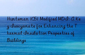 1051 modified mdi: a key isocyanate for enhancing the thermal insulation properties of buildings