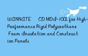 wannate® cd mdi-100l for high-performance rigid polyurethane foam insulation and construction panels