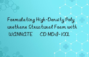 formulating high-density polyurethane structural foam with wannate® cd mdi-100l