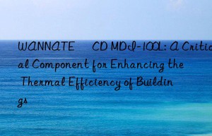 wannate® cd mdi-100l: a critical component for enhancing the thermal efficiency of buildings
