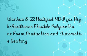 8122 modified mdi for high-resilience flexible polyurethane foam production and automotive seating