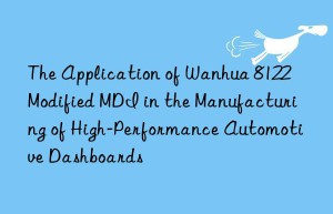 the application of  8122 modified mdi in the manufacturing of high-performance automotive dashboards