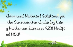 advanced material solutions for the construction industry using  suprasec 9258 modified mdi