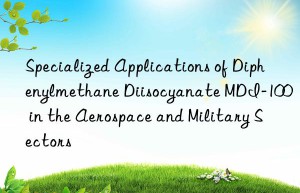 specialized applications of diphenylmethane diisocyanate mdi-100 in the aerospace and military sectors