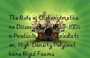 the role of diphenylmethane diisocyanate mdi-100 in producing high-insulation, high-density polyurethane rigid foams