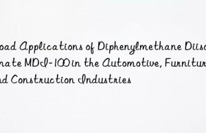 broad applications of diphenylmethane diisocyanate mdi-100 in the automotive, furniture, and construction industries