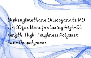 diphenylmethane diisocyanate mdi-100 for manufacturing high-strength, high-toughness polyurethane prepolymers
