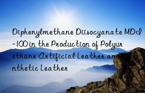 diphenylmethane diisocyanate mdi-100 in the production of polyurethane artificial leather and synthetic leather