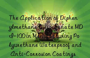the application of diphenylmethane diisocyanate mdi-100 in manufacturing polyurethane waterproof and anti-corrosion coatings