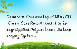 desmodur  liquid mdi cd-c as a core raw material in spray-applied polyurethane waterproofing systems