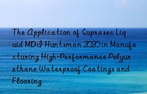 the application of suprasec liquid mdi  2020 in manufacturing high-performance polyurethane waterproof coatings and flooring