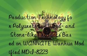 production technology for polyurethane wood- and stone-like products based on wannate  modified mdi-8223