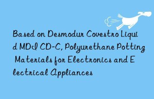based on desmodur  liquid mdi cd-c, polyurethane potting materials for electronics and electrical appliances