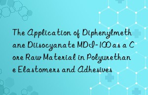 the application of diphenylmethane diisocyanate mdi-100 as a core raw material in polyurethane elastomers and adhesives