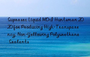 suprasec liquid mdi  2020 for producing high-transparency, non-yellowing polyurethane sealants