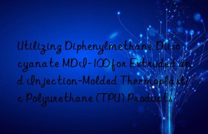 utilizing diphenylmethane diisocyanate mdi-100 for extruded and injection-molded thermoplastic polyurethane (tpu) products