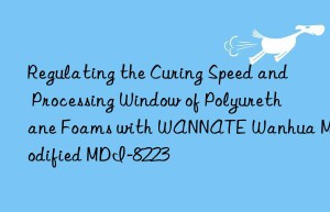regulating the curing speed and processing win of polyurethane foams with wannate  modified mdi-8223