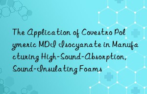 the application of  polymeric mdi isocyanate in manufacturing high-sound-absorption, sound-insulating foams