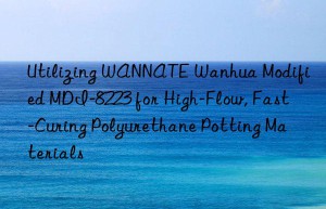 utilizing wannate  modified mdi-8223 for high-flow, fast-curing polyurethane potting materials