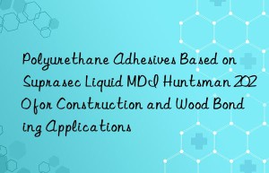 polyurethane adhesives based on suprasec liquid mdi  2020 for construction and wood bonding applications