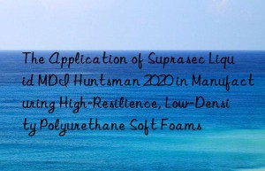the application of suprasec liquid mdi  2020 in manufacturing high-resilience, low-density polyurethane soft foams