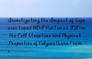 investigating the impact of suprasec liquid mdi  2020 on the cell structure and physical properties of polyurethane foams