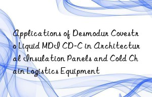 applications of desmodur  liquid mdi cd-c in architectural insulation panels and cold chain logistics equipment
