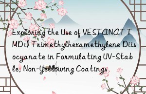 exploring the use of vestanat tmdi trimethylhexamethylene diisocyanate in formulating uv-stable, non-yellowing coatings