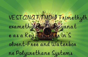 vestanat tmdi trimethylhexamethylene diisocyanate as a key hardener in solvent-free and waterborne polyurethane systems
