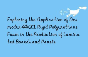 exploring the application of desmodur 44v20l rigid polyurethane foam in the production of laminated boards and panels