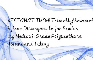 vestanat tmdi trimethylhexamethylene diisocyanate for producing medical-grade polyurethane resins and tubing