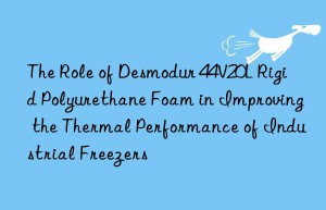 the role of desmodur 44v20l rigid polyurethane foam in improving the thermal performance of industrial freezers