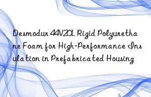 desmodur 44v20l rigid polyurethane foam for high-performance insulation in prefabricated housing
