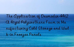 the application of desmodur 44v20l rigid polyurethane foam in manufacturing cold storage and walk-in freezer panels