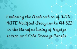 exploring the application of wannate modified isocyanate pm-8221 in the manufacturing of refrigeration and cold storage panels