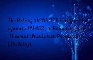 the role of wannate modified isocyanate pm-8221 in enhancing the thermal insulation properties of buildings
