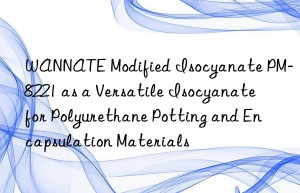 wannate modified isocyanate pm-8221 as a versatile isocyanate for polyurethane potting and encapsulation materials