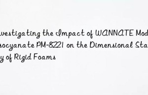 investigating the impact of wannate modified isocyanate pm-8221 on the dimensional stability of rigid foams
