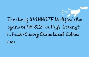 the use of wannate modified isocyanate pm-8221 in high-strength, fast-curing structural adhesives