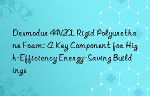 desmodur 44v20l rigid polyurethane foam: a key component for high-efficiency energy-saving buildings