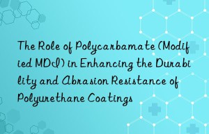 the role of polycarbamate (modified mdi) in enhancing the durability and abrasion resistance of polyurethane coatings
