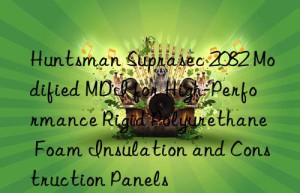 suprasec 2082 modified mdi for high-performance rigid polyurethane foam insulation and construction panels