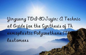 yinguang tdi-80 juyin: a technical guide for the synthesis of thermoplastic polyurethane (tpu) elastomers